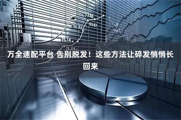 万全速配平台 告别脱发！这些方法让碎发悄悄长回来