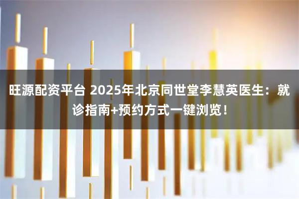 旺源配资平台 2025年北京同世堂李慧英医生：就诊指南+预约方式一键浏览！