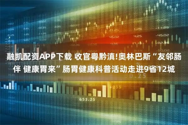 融凯配资APP下载 收官粤黔滇!奥林巴斯“友邻肠伴 健康胃来”肠胃健康科普活动走进9省12城