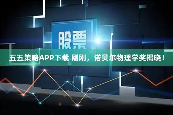 五五策略APP下载 刚刚,诺贝尔物理学奖揭晓!