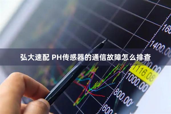 弘大速配 PH传感器的通信故障怎么排查