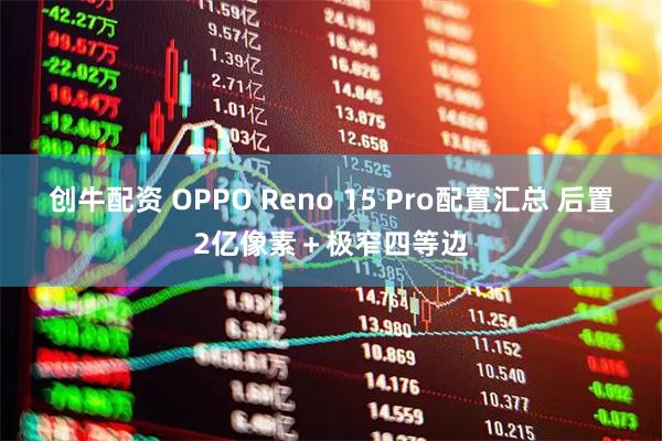 创牛配资 OPPO Reno 15 Pro配置汇总 后置2亿像素＋极窄四等边