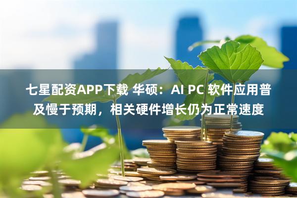 七星配资APP下载 华硕：AI PC 软件应用普及慢于预期，相关硬件增长仍为正常速度