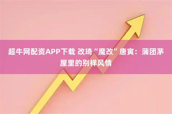 超牛网配资APP下载 改琦“魔改”唐寅：蒲团茅屋里的别样风情