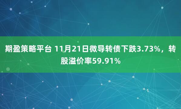 期盈策略平台 11月21日微导转债下跌3.73%,转股溢价率59.91%