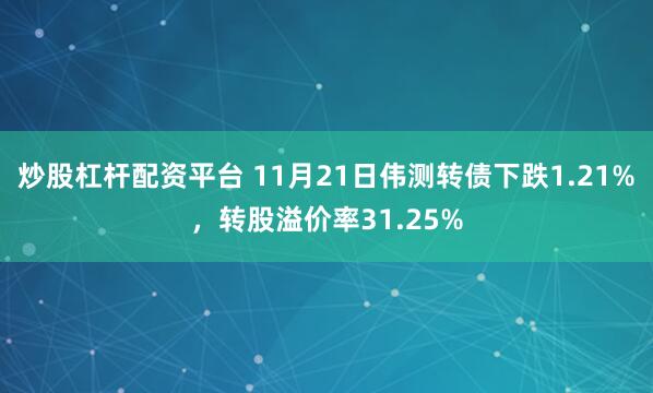 炒股杠杆配资平台 11月21日伟测转债下跌1.21%，转股溢价率31.25%