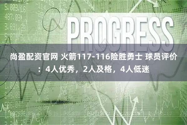 尚盈配资官网 火箭117-116险胜勇士 球员评价：4人优秀，2人及格，4人低迷
