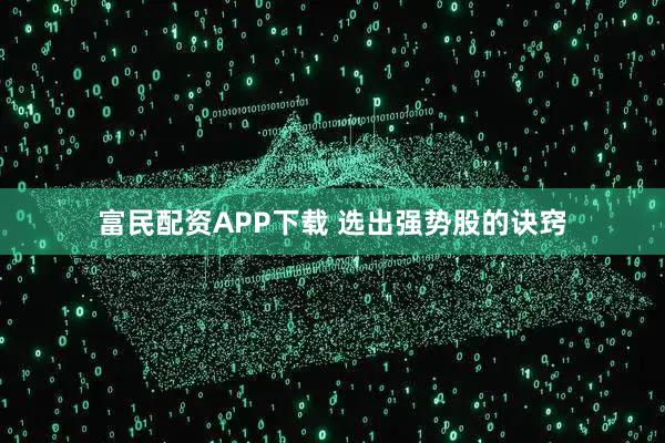 富民配资APP下载 选出强势股的诀窍