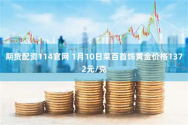 期货配资114官网 1月10日菜百首饰黄金价格1372元/克