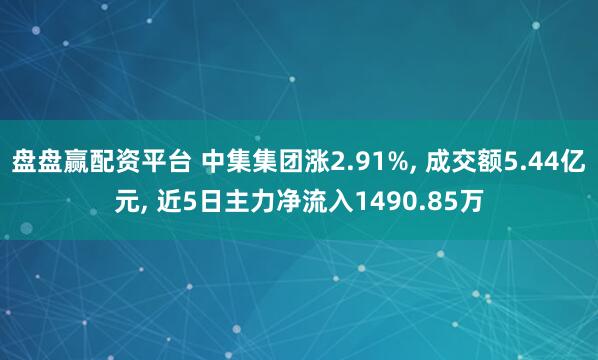 盘盘赢配资平台 中集集团涨2.91%, 成交额5.44亿元, 近5日主力净流入1490.85万