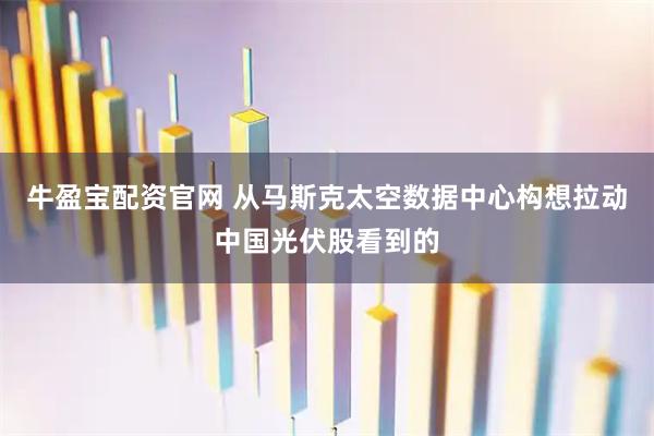 牛盈宝配资官网 从马斯克太空数据中心构想拉动中国光伏股看到的
