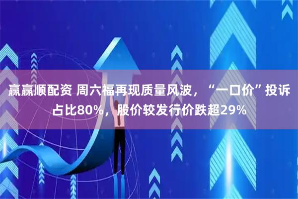 赢赢顺配资 周六福再现质量风波，“一口价”投诉占比80%，股价较发行价跌超29%